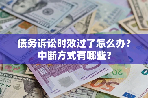 武汉债务诉讼时效过了怎么办？中断方式有哪些？
