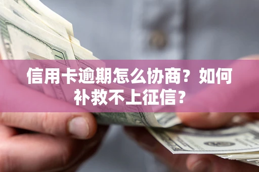 武汉信用卡逾期怎么协商？如何补救不上征信？
