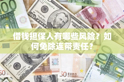 武汉借钱担保人有哪些风险？如何免除连带责任？