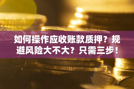 武汉如何操作应收账款质押？规避风险大不大？只需三步！
