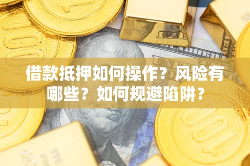 武汉借款抵押如何操作？风险有哪些？如何规避陷阱？