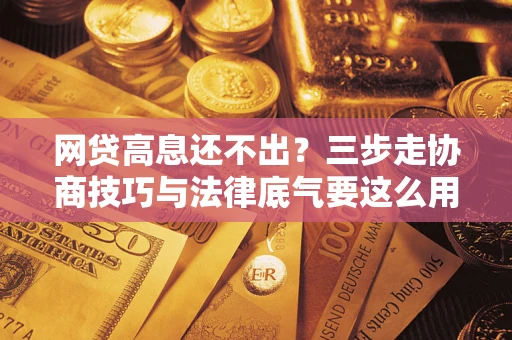 武汉网贷高息还不出？三步走协商技巧与法律底气要这么用