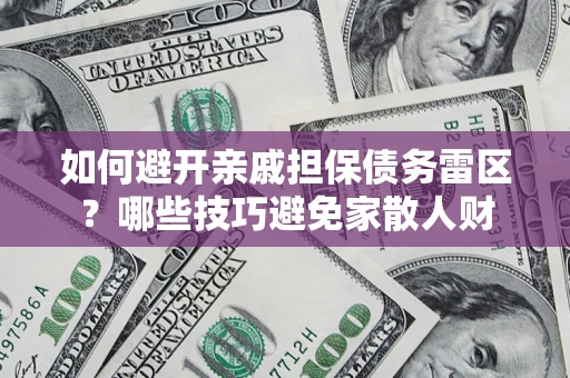 武汉如何避开亲戚担保债务雷区？哪些技巧避免家散人财