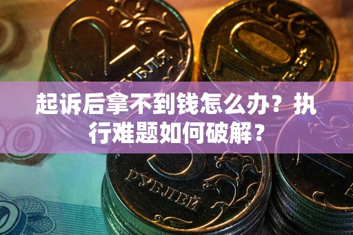 武汉起诉后拿不到钱怎么办？执行难题如何破解？