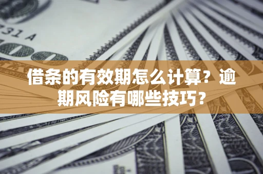 武汉借条的有效期怎么计算？逾期风险有哪些技巧？