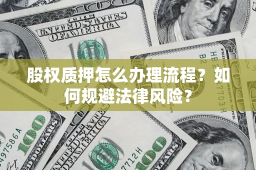 武汉股权质押怎么办理流程？如何规避法律风险？