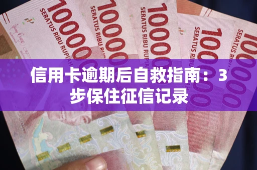 武汉信用卡逾期后自救指南：3步保住征信记录