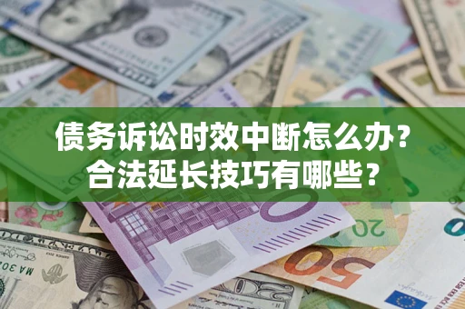 武汉债务诉讼时效中断怎么办？合法延长技巧有哪些？