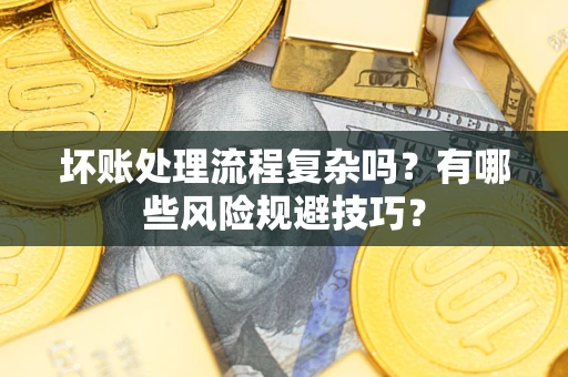 武汉坏账处理流程复杂吗？有哪些风险规避技巧？