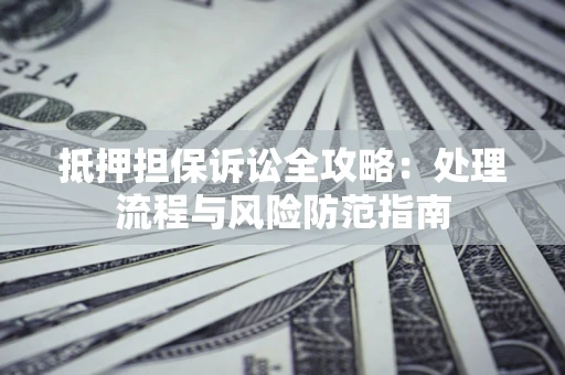 武汉抵押担保诉讼全攻略：处理流程与风险防范指南