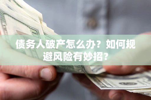 武汉债务人破产怎么办？如何规避风险有妙招？