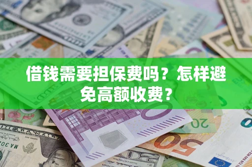 武汉借钱需要担保费吗？怎样避免高额收费？
