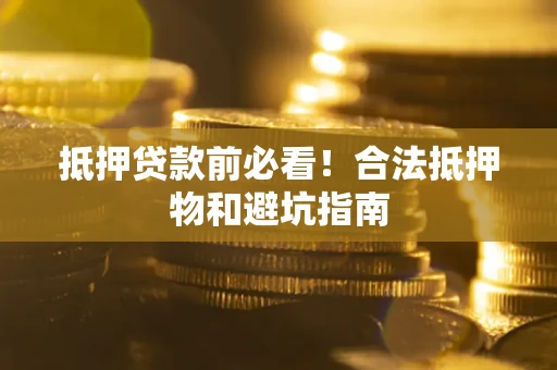 武汉抵押贷款前必看！合法抵押物和避坑指南