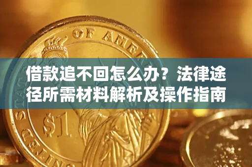 武汉借款追不回怎么办？法律途径所需材料解析及操作指南