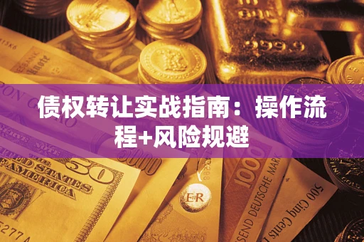武汉债权转让实战指南：操作流程+风险规避