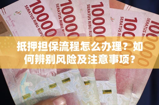 武汉抵押担保流程怎么办理？如何辨别风险及注意事项？