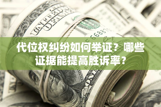 武汉代位权纠纷如何举证？哪些证据能提高胜诉率？