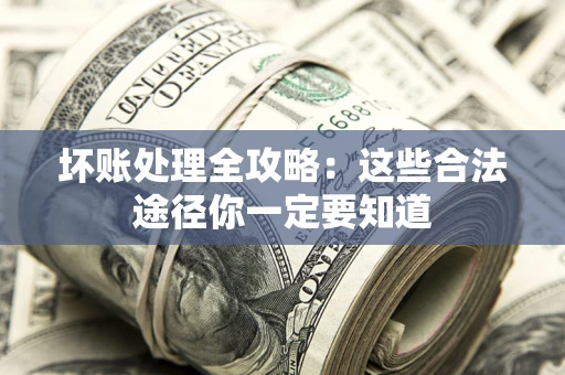 武汉坏账处理全攻略：这些合法途径你一定要知道