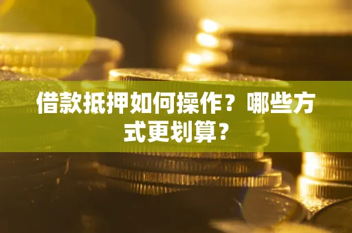 武汉借款抵押如何操作？哪些方式更划算？