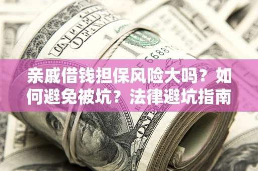 武汉亲戚借钱担保风险大吗？如何避免被坑？法律避坑指南