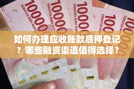 武汉如何办理应收账款质押登记？哪些融资渠道值得选择？