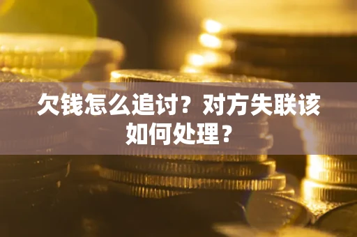 武汉欠钱怎么追讨？对方失联该如何处理？