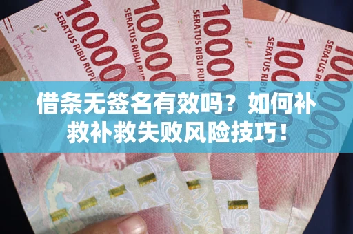 武汉借条无签名有效吗？如何补救补救失败风险技巧！