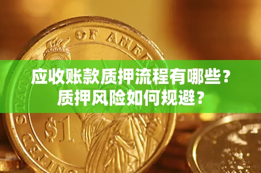 武汉应收账款质押流程有哪些？质押风险如何规避？