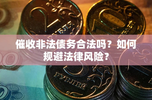 武汉催收非法债务合法吗？如何规避法律风险？
