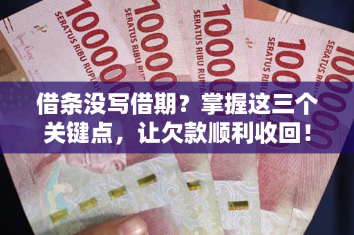 武汉借条没写借期？掌握这三个关键点，让欠款顺利收回！