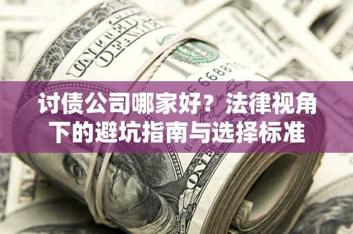 武汉讨债公司哪家好？法律视角下的避坑指南与选择标准