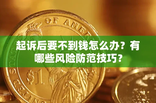 武汉起诉后要不到钱怎么办?有哪些风险防范技巧? 武汉起诉后要不到钱怎么办?有哪些风险防范技巧?
