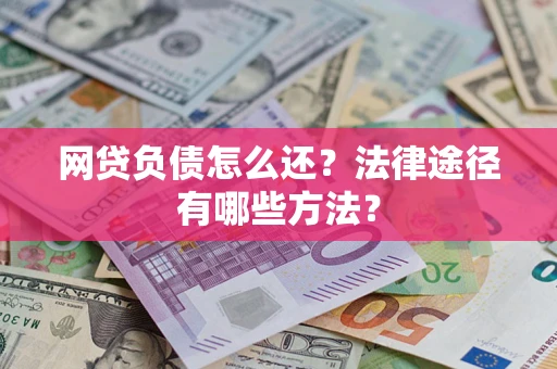 武汉网贷负债怎么还？法律途径有哪些方法？