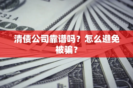 武汉清债公司靠谱吗？怎么避免被骗？