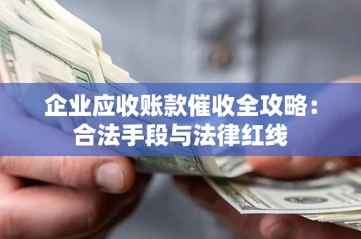 武汉企业应收账款催收全攻略：合法手段与法律红线