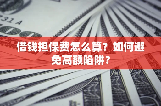武汉借钱担保费怎么算？如何避免高额陷阱？