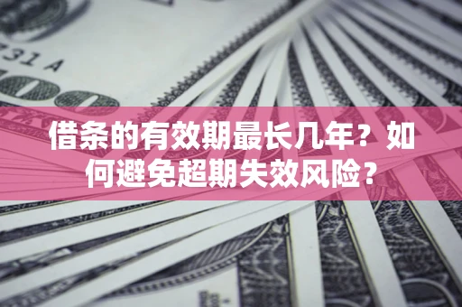 武汉借条的有效期最长几年？如何避免超期失效风险？