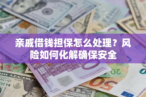 武汉亲戚借钱担保怎么处理？风险如何化解确保安全