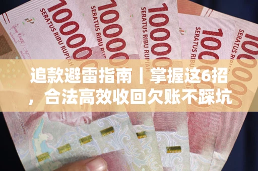武汉追款避雷指南｜掌握这6招，合法高效收回欠账不踩坑