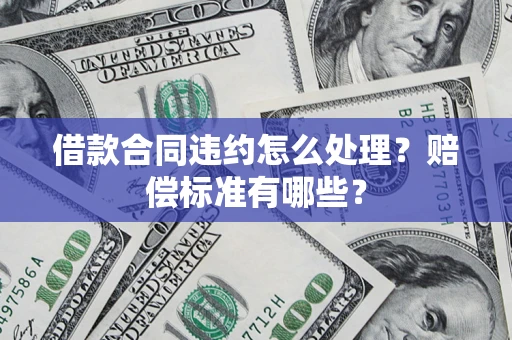 武汉借款合同违约怎么处理？赔偿标准有哪些？