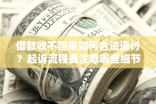 武汉借款收不回来如何合法追讨？起诉流程要注意哪些细节？
