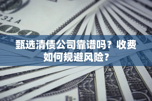 武汉甄选清债公司靠谱吗？收费如何规避风险？