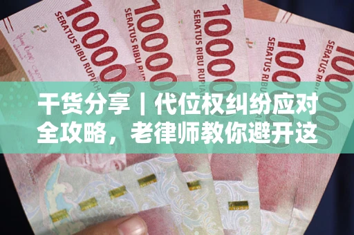 武汉干货分享｜代位权纠纷应对全攻略，老律师教你避开这5大雷区