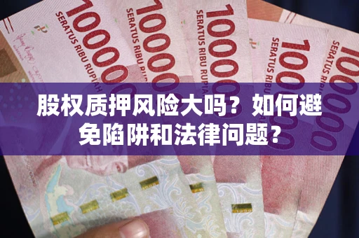 武汉股权质押风险大吗？如何避免陷阱和法律问题？