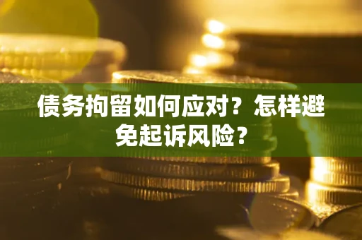 武汉债务拘留如何应对？怎样避免起诉风险？