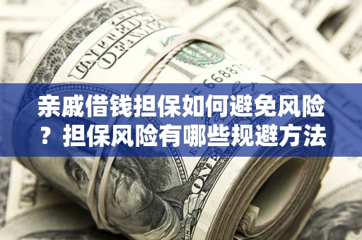 武汉亲戚借钱担保如何避免风险？担保风险有哪些规避方法？