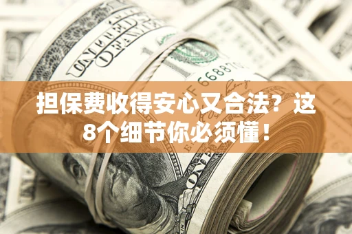 武汉担保费收得安心又合法？这8个细节你必须懂！