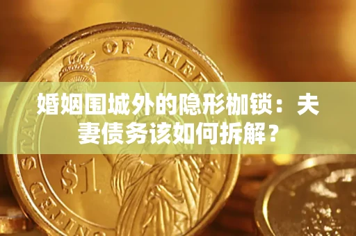 武汉婚姻围城外的隐形枷锁：夫妻债务该如何拆解？