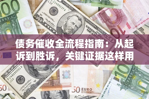 武汉债务催收全流程指南：从起诉到胜诉，关键证据这样用