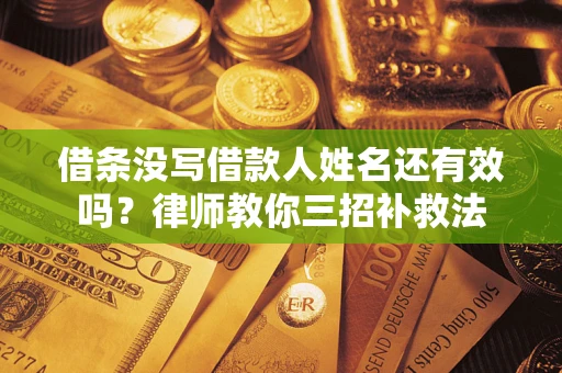 武汉借条没写借款人姓名还有效吗？律师教你三招补救法